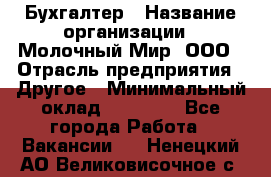 Бухгалтер › Название организации ­ Молочный Мир, ООО › Отрасль предприятия ­ Другое › Минимальный оклад ­ 30 000 - Все города Работа » Вакансии   . Ненецкий АО,Великовисочное с.